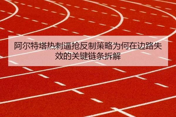 阿尔特塔热刺逼抢反制策略为何在边路失效的关键链条拆解